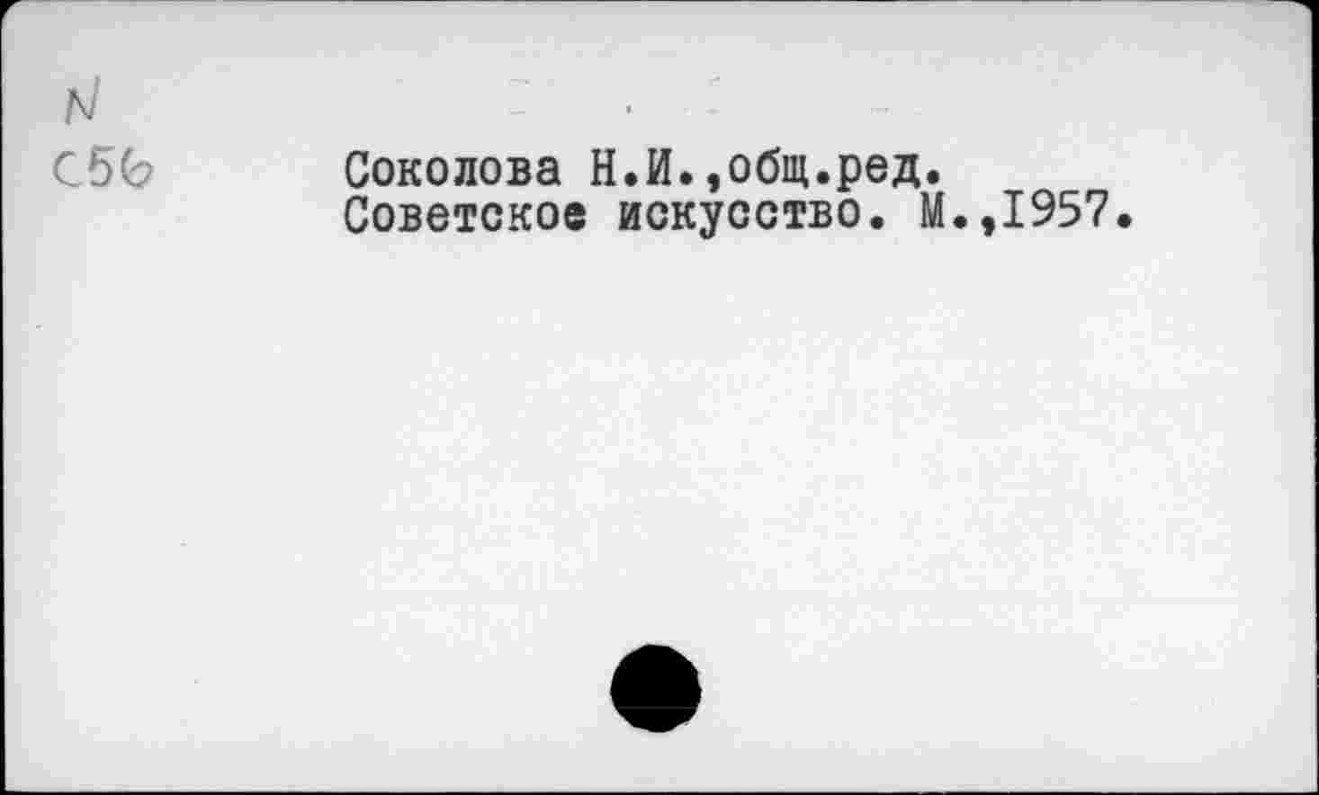 ﻿Соколова Н.И.,общ.ред.
Советское искусство. М.,1957.